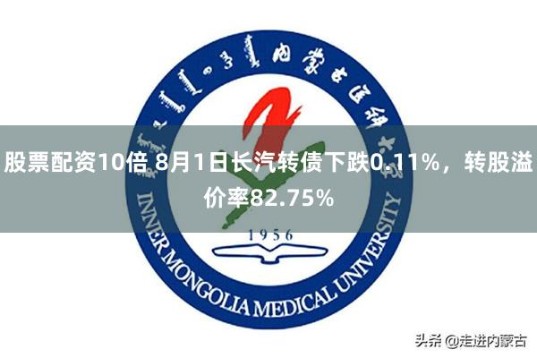 股票配资10倍 8月1日长汽转债下跌0.11%，转股溢价率82.75%