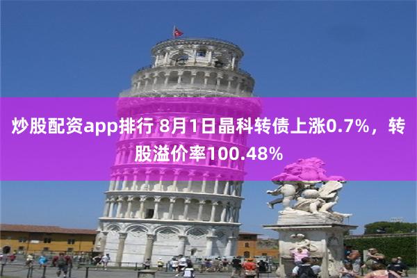 炒股配资app排行 8月1日晶科转债上涨0.7%，转股溢价率100.48%