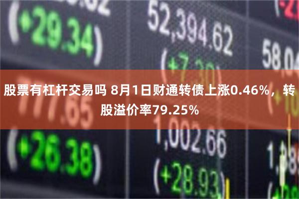 股票有杠杆交易吗 8月1日财通转债上涨0.46%，转股溢价率79.25%