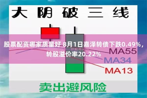 股票配资哪家质量好 8月1日嘉泽转债下跌0.49%，转股溢价率20.22%