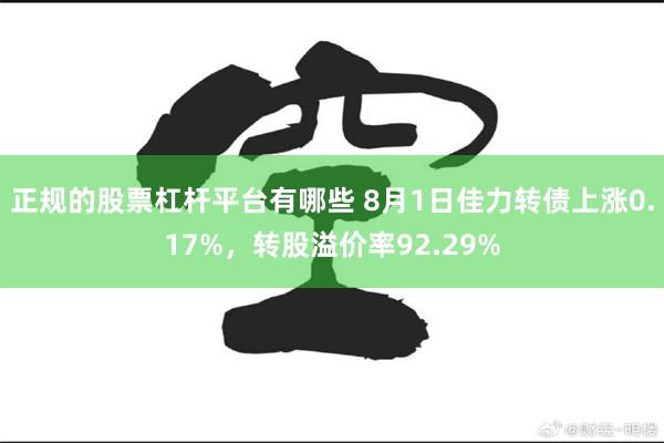 正规的股票杠杆平台有哪些 8月1日佳力转债上涨0.17%，转股溢价率92.29%