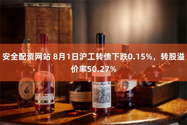 安全配资网站 8月1日沪工转债下跌0.15%，转股溢价率50.27%