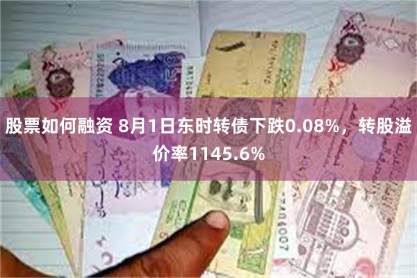 股票如何融资 8月1日东时转债下跌0.08%，转股溢价率1145.6%