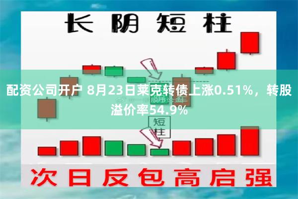 配资公司开户 8月23日莱克转债上涨0.51%，转股溢价率54.9%