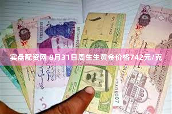 实盘配资网 8月31日周生生黄金价格742元/克