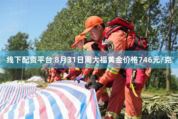 线下配资平台 8月31日周大福黄金价格746元/克