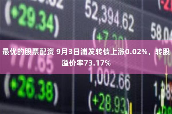 最优的股票配资 9月3日浦发转债上涨0.02%，转股溢价率73.17%