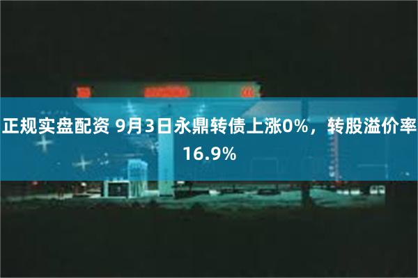 正规实盘配资 9月3日永鼎转债上涨0%，转股溢价率16.9%