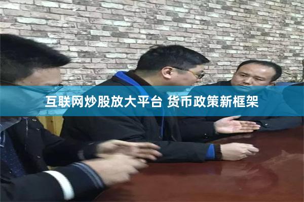 互联网炒股放大平台 货币政策新框架