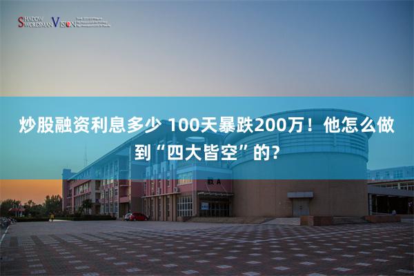 炒股融资利息多少 100天暴跌200万！他怎么做到“四大皆空”的？