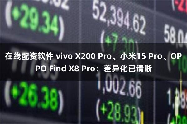 在线配资软件 vivo X200 Pro、小米15 Pro、OPPO Find X8 Pro：差异化已清晰