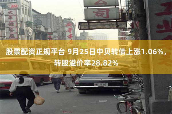 股票配资正规平台 9月25日中贝转债上涨1.06%，转股溢价率28.82%