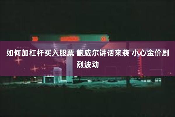 如何加杠杆买入股票 鲍威尔讲话来袭 小心金价剧烈波动