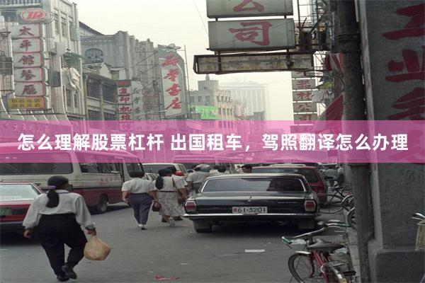 怎么理解股票杠杆 出国租车，驾照翻译怎么办理