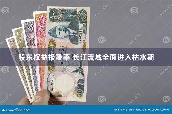 股东权益报酬率 长江流域全面进入枯水期