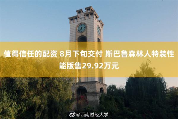 值得信任的配资 8月下旬交付 斯巴鲁森林人特装性能版售29.92万元