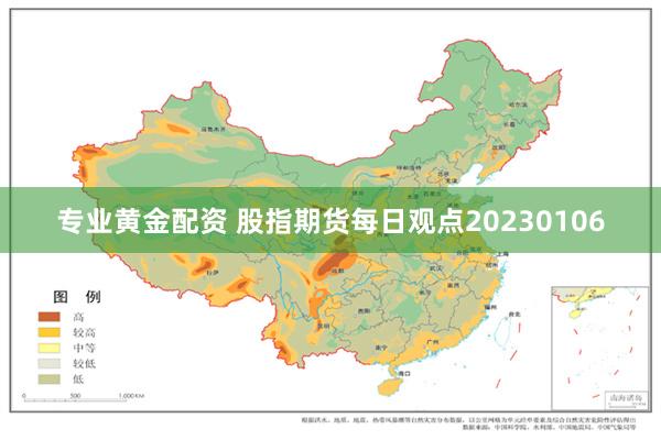 专业黄金配资 股指期货每日观点20230106