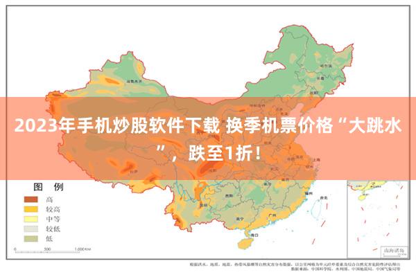 2023年手机炒股软件下载 换季机票价格“大跳水”，跌至1折！