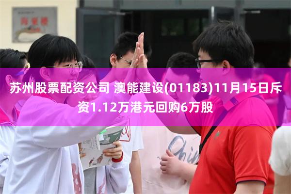 苏州股票配资公司 澳能建设(01183)11月15日斥资1.12万港元回购6万股