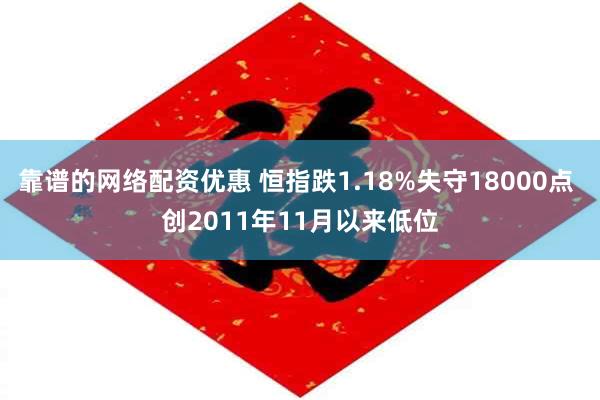 靠谱的网络配资优惠 恒指跌1.18%失守18000点 创2011年11月以来低位