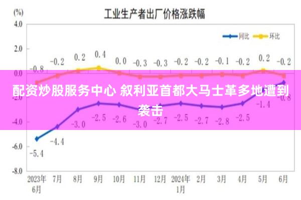 配资炒股服务中心 叙利亚首都大马士革多地遭到袭击