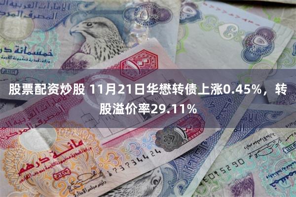 股票配资炒股 11月21日华懋转债上涨0.45%，转股溢价率29.11%