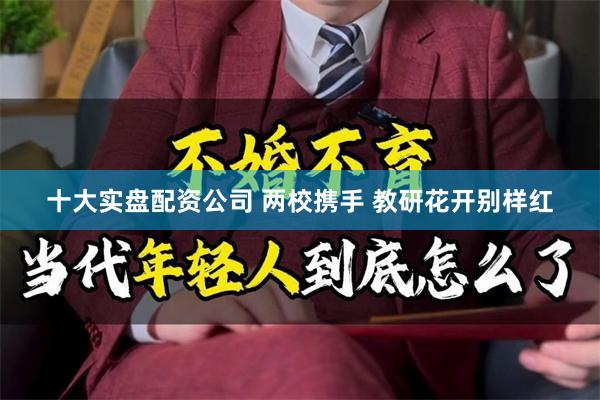 十大实盘配资公司 两校携手 教研花开别样红