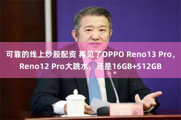 可靠的线上炒股配资 再见了OPPO Reno13 Pro，Reno12 Pro大跳水，还是16GB+512GB