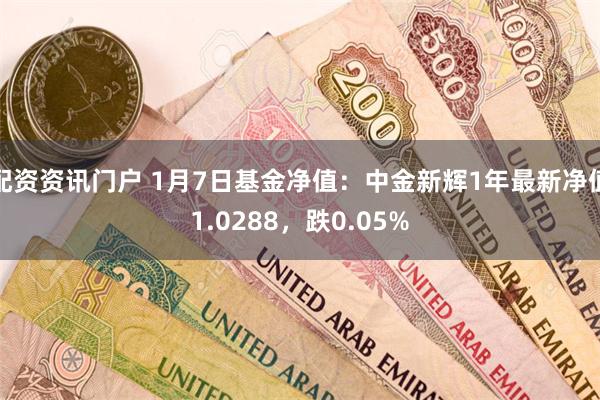 配资资讯门户 1月7日基金净值：中金新辉1年最新净值1.0288，跌0.05%