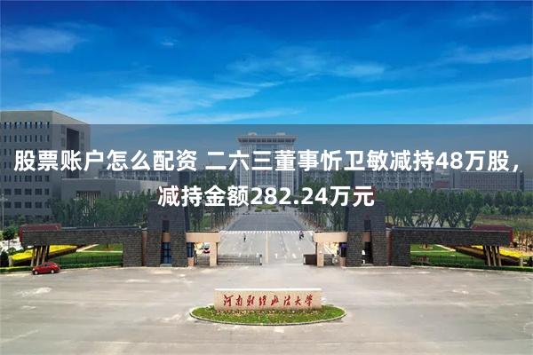 股票账户怎么配资 二六三董事忻卫敏减持48万股，减持金额282.24万元