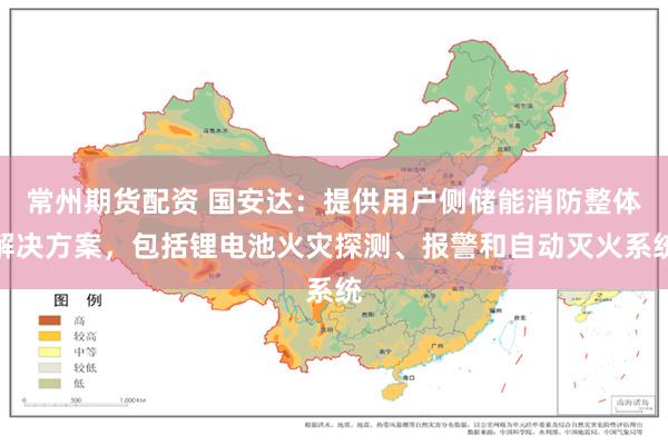 常州期货配资 国安达：提供用户侧储能消防整体解决方案，包括锂电池火灾探测、报警和自动灭火系统