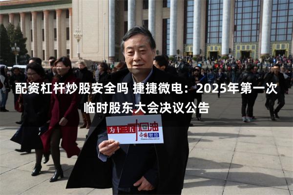 配资杠杆炒股安全吗 捷捷微电：2025年第一次临时股东大会决议公告