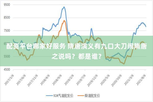 配资平台哪家好服务 隋唐演义有九口大刀闹隋唐之说吗？都是谁？