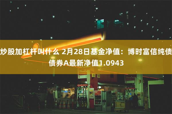 炒股加杠杆叫什么 2月28日基金净值：博时富信纯债债券A最新净值1.0943