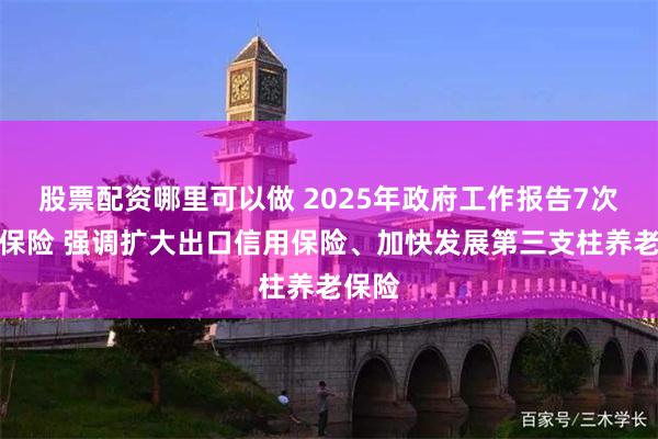 股票配资哪里可以做 2025年政府工作报告7次提及保险 强调扩大出口信用保险、加快发展第三支柱养老保险