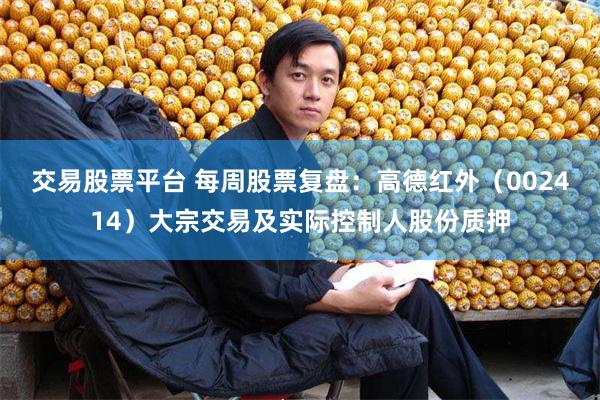 交易股票平台 每周股票复盘：高德红外（002414）大宗交易及实际控制人股份质押